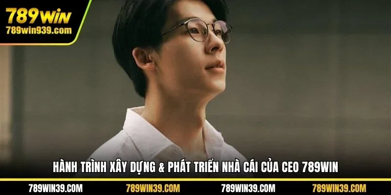 Hành trình xây dựng & phát triển nhà cái của CEO 789WIN