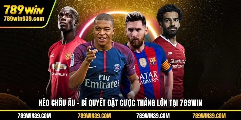 Kèo châu Âu - Bí quyết đặt cược thắng lớn tại 789win